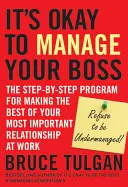 Je v pořádku řídit svého šéfa: Program krok za krokem, jak co nejlépe využít svůj nejdůležitější vztah v práci. - It's Okay to Manage Your Boss: The Step-By-Step Program for Making the Best of Your Most Important Relationship at Work