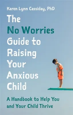 Průvodce výchovou úzkostného dítěte bez obav: Příručka, která pomůže vám i vašemu úzkostnému dítěti prospívat. - The No Worries Guide to Raising Your Anxious Child: A Handbook to Help You and Your Anxious Child Thrive