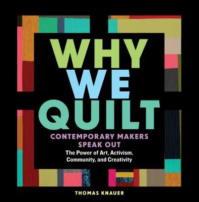 Proč quiltovat: Současní tvůrci hovoří o síle umění, aktivismu, komunity a kreativity. - Why We Quilt: Contemporary Makers Speak Out about the Power of Art, Activism, Community, and Creativity