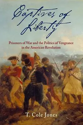 Zajatci svobody: Váleční zajatci a politika pomsty v americké revoluci (v originále Prisoners of War and the Politics of Vengeance in the American Revolution) - Captives of Liberty: Prisoners of War and the Politics of Vengeance in the American Revolution