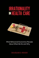 Iracionalita ve zdravotnictví: Co odhaluje behaviorální ekonomie o tom, co děláme a proč. - Irrationality in Health Care: What Behavioral Economics Reveals about What We Do and Why