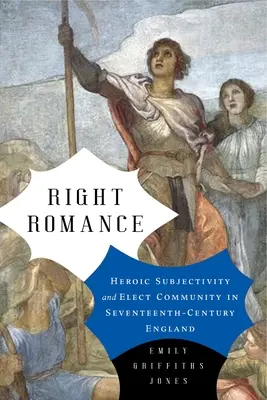 Správná romantika: Hrdinská subjektivita a volená komunita v Anglii sedmnáctého století - Right Romance: Heroic Subjectivity and Elect Community in Seventeenth-Century England