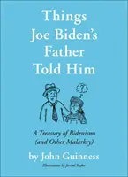Věci, které Joe Bidenovi říkal jeho otec: A Treasury of Bidenisms (and Other Malarkey) - Things Joe Biden's Father Told Him: A Treasury of Bidenisms (and Other Malarkey)