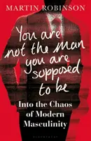 Nejsi muž, kterým máš být - Do chaosu moderní mužnosti - You Are Not the Man You Are Supposed to Be - Into the Chaos of Modern Masculinity