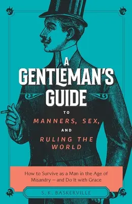 Gentlemanův průvodce dobrými mravy, sexem a vládnutím světu: Jak přežít jako muž ve věku misandrie - a to s grácií - A Gentleman's Guide to Manners, Sex, and Ruling the World: How to Survive as a Man in the Age of Misandry- And Do So with Grace