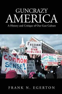 Guncrazy America: Dějiny a kritika naší kultury zbraní - Guncrazy America: A History and Critique of Our Gun Culture