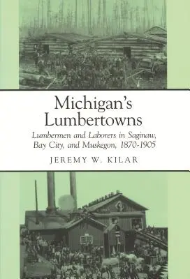 Michiganská dřevařská města: Dřevorubci a dělníci v Saginaw, Bay City a Muskegonu, 1870-1905 - Michigan's Lumbertowns: Lumberman and Laborers in Saginaw, Bay City, and Muskegon, 1870-1905