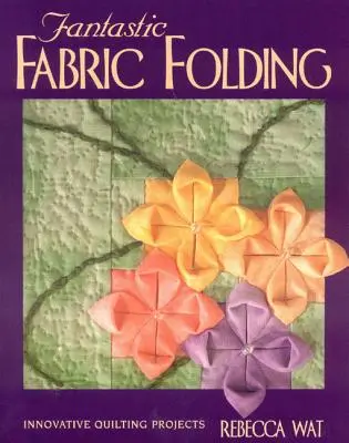 Fantastické skládání látek: Inovativní prošívací projekty - vydání na vyžádání - Fantastic Fabric Folding: Innovative Quilting Projects - Print on Demand Edition