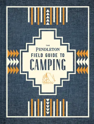 Pendletonův průvodce tábořením v terénu: (Kniha o táboření v přírodě, Průvodce divočinou pro začátečníky) - The Pendleton Field Guide to Camping: (Outdoors Camping Book, Beginner Wilderness Guide)