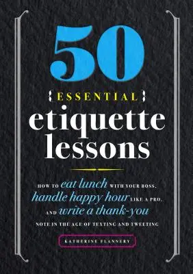 50 základních lekcí etikety: Jak obědvat se šéfem, zvládnout Happy Hour jako profesionál a napsat poděkování v době SMS a Tw? - 50 Essential Etiquette Lessons: How to Eat Lunch with Your Boss, Handle Happy Hour Like a Pro, and Write a Thank You Note in the Age of Texting and Tw