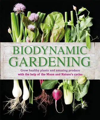 Biodynamické zahradničení: Vypěstujte si zdravé rostliny a úžasné produkty s pomocí Měsíce a přírodních cyklů - Biodynamic Gardening: Grow Healthy Plants and Amazing Produce with the Help of the Moon and Nature's Cycles