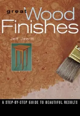 Skvělé povrchové úpravy dřeva: Průvodce krok za krokem ke krásným výsledkům - Great Wood Finishes: A Step-By-Step Guide to Beautiful Results