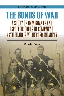 Vazby války: Příběh přistěhovalců a espritu sboru v rotě C 96. dobrovolnické pěší roty státu Illinois - The Bonds of War: A Story of Immigrants and Esprit de Corps in Company C, 96th Illinois Volunteer Infantry