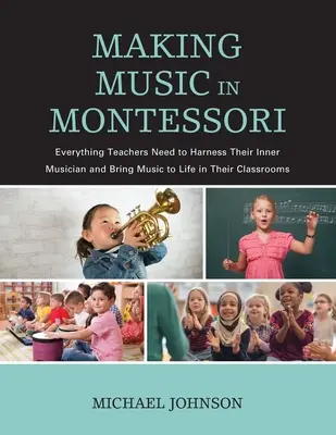 Tvorba hudby v Montessori: Vše, co učitelé potřebují, aby využili svého vnitřního hudebníka a oživili hudbu ve svých třídách - Making Music in Montessori: Everything Teachers Need to Harness Their Inner Musician and Bring Music to Life in Their Classrooms