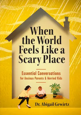 Když se svět jeví jako děsivé místo: Základní rozhovory pro úzkostné rodiče a ustarané děti. - When the World Feels Like a Scary Place: Essential Conversations for Anxious Parents and Worried Kids