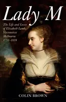 Lady M: Život a lásky Elizabeth Lambové, vikomtesy Melbourne 1751-1818 - Lady M: The Life and Loves of Elizabeth Lamb, Viscountess Melbourne 1751-1818
