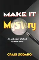 Udělejte z toho tajemství: Antologie krátkých mysteriózních her - Make It Mystery: An Anthology of Short Mystery Plays