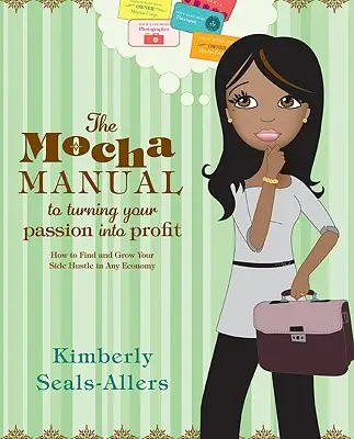 Mocha manuál, jak proměnit svou vášeň v zisk: Jak najít a rozvíjet vedlejší podnikání v každé ekonomice - The Mocha Manual to Turning Your Passion Into Profit: How to Find and Grow Your Side Hustle in Any Economy