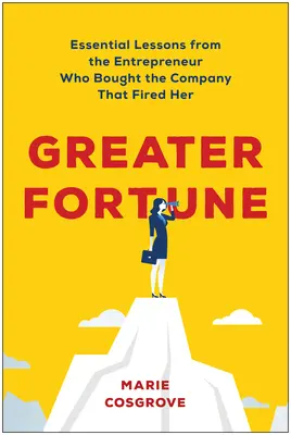 Větší štěstí: Zásadní lekce podnikatelky, která koupila společnost, jež ji vyhodila z práce - Greater Fortune: Essential Lessons from the Entrepreneur Who Bought the Company That Fired Her