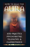 Jak číst z aury a praktikovat psychometrii, telepatii a jasnovidectví - How to Read the Aura and Practice Psychometry, Telepathy, and Clairvoyance