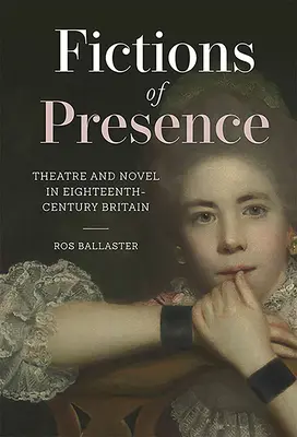 Fikce přítomnosti: Divadlo a román v Británii osmnáctého století. - Fictions of Presence: Theatre and Novel in Eighteenth-Century Britain