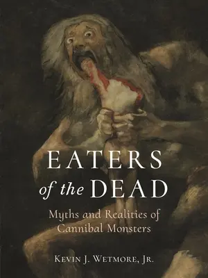 Pojídači mrtvých: Mýty a realita kanibalských monster - Eaters of the Dead: Myths and Realities of Cannibal Monsters