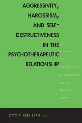 Agresivita, narcismus a sebedestruktivita v psychoterapeutické relaci: Nové poznatky v psychopatologii a psychoterapii těžkých stavů - Aggressivity, Narcissism, and Self-Destructiveness in the Psychotherapeutic Rela: New Developments in the Psychopathology and Psychotherapy of Severe