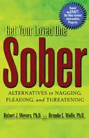 Dostaňte svého blízkého do střízlivého stavu: Alternativy k přemlouvání, prosbám a vyhrožování. - Get Your Loved One Sober: Alternatives to Nagging, Pleading, and Threatening