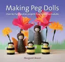 Výroba panenek z kolíčků: Více než 60 zábavných a kreativních projektů pro děti i dospělé - Making Peg Dolls: Over 60 Fun and Creative Projects for Children and Adults