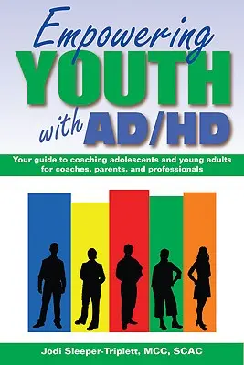 Empowering Youth with ADHD: Your Guide to Coaching Adolescents and Young Adults for Coaches, Parents, and Professionals (Posílení postavení mládeže s ADHD: Průvodce koučováním dospívajících a mladých dospělých pro trenéry, rodiče a profesionály) - Empowering Youth with ADHD: Your Guide to Coaching Adolescents and Young Adults for Coaches, Parents, and Professionals