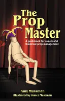 Mistr rekvizit: Příručka pro úspěšný divadelní rekvizitářský management - The Prop Master: A Guidebook for Successful Theatrical Prop Management