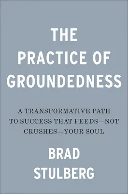 Praxe uzemnění: Transformativní cesta k úspěchu, která živí - ne drtí - vaši duši - The Practice of Groundedness: A Transformative Path to Success That Feeds--Not Crushes--Your Soul