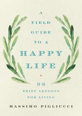 Terénní průvodce šťastným životem: 53 stručných lekcí pro život - A Field Guide to a Happy Life: 53 Brief Lessons for Living