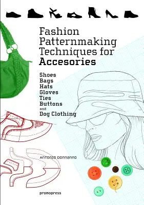 Techniky výroby módních vzorů pro doplňky: Obuv, tašky, klobouky, rukavice, kravaty, knoflíky a psí oděv - Fashion Patternmaking Techniques for Accessories: Shoes, Bags, Hats, Gloves, Ties, Buttons, and Dog Clothing