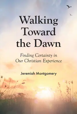 Kráčíme vstříc úsvitu: Hledání jistoty v naší křesťanské zkušenosti - Walking Toward the Dawn: Finding Certainty in Our Christian Experience