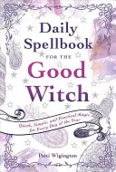 Denní kniha kouzel pro dobré čarodějky: Rychlá, jednoduchá a praktická kouzla pro každý den v roce - Daily Spellbook for the Good Witch: Quick, Simple, and Practical Magic for Every Day of the Year
