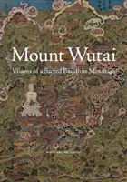 Hora Wutai: Vize posvátné buddhistické hory Wutai. - Mount Wutai: Visions of a Sacred Buddhist Mountain