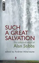 Taková velká spása: Sebrané eseje Alana Stibbse. - Such a Great Salvation: The Collected Essays of Alan Stibbs