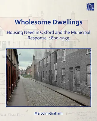 Zdravé příbytky: Potřeba bydlení v Oxfordu a reakce městské samosprávy v letech 1800-1939 - Wholesome Dwellings: Housing Need in Oxford and the Municipal Response, 1800-1939