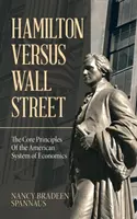Hamilton versus Wall Street: Základní principy amerického ekonomického systému: Wall Street Street a Wall Street Wall Street: Základní principy amerického ekonomického systému - Hamilton Versus Wall Street: The Core Principles of the American System of Economics