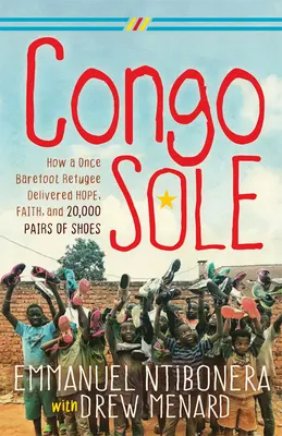 Konžská podrážka: Jak kdysi bosý uprchlík přinesl naději, víru a 20 000 párů bot - Congo Sole: How a Once Barefoot Refugee Delivered Hope, Faith, and 20,000 Pairs of Shoes