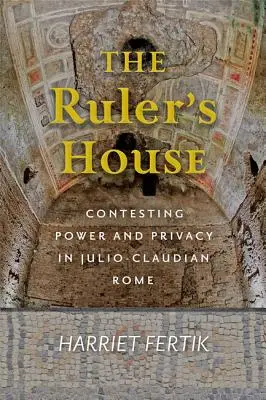 Vládcův dům: Vláda: Spor o moc a soukromí v juliánsko-klaudijském Římě - The Ruler's House: Contesting Power and Privacy in Julio-Claudian Rome