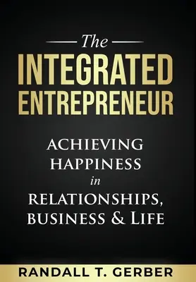 Integrovaný podnikatel: Podnikatel: Dosažení štěstí ve vztazích, podnikání a v životě - The Integrated Entrepreneur: Achieving Happiness in Relationships, Business & Life