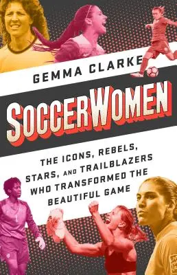 Fotbalistky: Ikony, rebelky, hvězdy a průkopnice, které změnily krásnou hru. - Soccerwomen: The Icons, Rebels, Stars, and Trailblazers Who Transformed the Beautiful Game