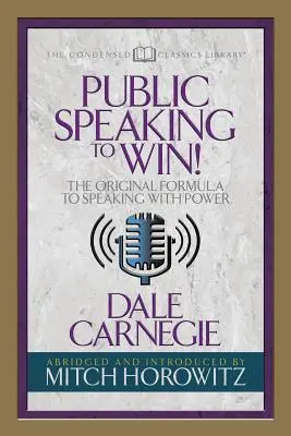 Veřejné projevy, jak zvítězit (kondenzovaná klasika): Původní vzorec, jak mluvit silně - Public Speaking to Win (Condensed Classics): The Original Formula to Speaking with Power