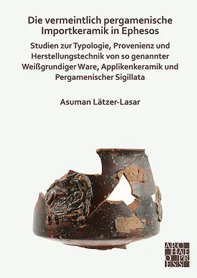 Die Vermeintlich Pergamenische Importkeramik in Ephesos: Studien Zur Typologie, Provenienz Und Herstellungstechnik Von So Genannter Weissgrundiger War (Studie k typologii, provenienci a výrobním postupům v době války) - Die Vermeintlich Pergamenische Importkeramik in Ephesos: Studien Zur Typologie, Provenienz Und Herstellungstechnik Von So Genannter Weissgrundiger War