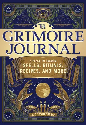 Grimoárový deník: Grimoár: příručka pro zapisování kouzel, rituálů, receptů a dalších věcí - The Grimoire Journal: A Place to Record Spells, Rituals, Recipes, and More