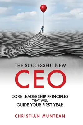 Úspěšný nový generální ředitel: Základní principy vedení, které vás povedou v prvním roce vaší činnosti - The Successful New CEO: The Core Leadership Principles That Will Guide Your First Year