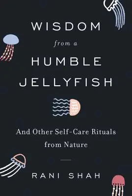 Moudrost skromné medúzy: A další rituály péče o sebe z přírody - Wisdom from a Humble Jellyfish: And Other Self-Care Rituals from Nature