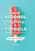 S alkoholem je všechno nanuk - 60 mražených koktejlů - With Alcohol Anything is Popsicle - 60 Frozen Cocktails